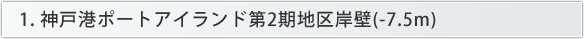 1. 神戸港ポートアイランド第2期地区岸壁(-7.5m)